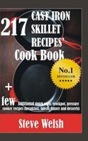 217 Cast Iron Skillet Recipe Cook Book + Few Additional Dutch Oven, Crockpot, and Pressure Cooker Recipes (Breakfast, Lunch, Dinner & Desserts) 1523892641 Book Cover