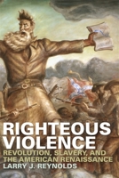 Righteous Violence: Revolution, Slavery, and the American Renaissance 0820341401 Book Cover