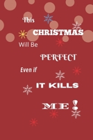 This Christmas Will Be Perfect Even If It Kills Me! (Journal Notebook) 1671351789 Book Cover