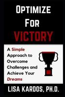 Optimize for Victory: A Simple Approach to Overcome Challenges and Achieve Your Dreams 1511929618 Book Cover