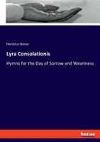 Lyra Consolationis, Or, Hymns for the Day of Sorrow & Weariness [Compiled by Mrs. Bonar] 1144236525 Book Cover
