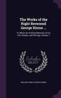 The Works of the Right Reverend George Horne ...: To Which Are Prefixed Memoirs of His Life, Studies, and Writings, Volume 1 1357880553 Book Cover