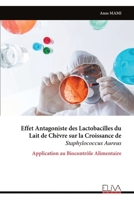 Effet Antagoniste des Lactobacilles du Lait de Chèvre sur la Croissance de Staphylococcus Aureus: Application au Biocontrôle Alimentaire (French Edition) 9999343171 Book Cover