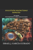 SUGESTIÓN MAGNETISMO HIPNOSIS ¿HERRAMIENTAS DE ACCESO CUÁNTICO A LA CONCIENCIA?: Libro segundo. De los magnetizadores al enfoque cuántico de la hipnosis (Spanish Edition) B0DYVMVT29 Book Cover