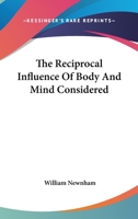 The Reciprocal Influence of Body and Mind Considered: As It Affects the Great Questions of Education, Phrenology, Materialism, Moral Advancement ... 1345029845 Book Cover