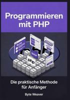 Programmieren mit PHP: Die praktische Methode für Anfänger: Schritt-für-Schritt Webentwicklung mit PHP, MySQL & Apache – Vom Anfänger zum eigenen dynamischen Webseite B0G4CVY2BK Book Cover