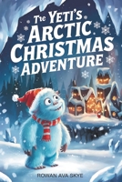 The Yeti's Arctic Christmas Adventure (Axel the Axolotl's Festive Adventure) B0DP4W7XJW Book Cover