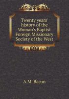 Twenty Years' History of the Woman's Baptist Foreign Missionary Society of the West 1340317117 Book Cover