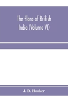 The flora of British India (Volume VI) 9353971373 Book Cover