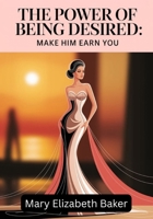 The Power of Being Desired: Make Him Earn You B0FDL4B7MQ Book Cover