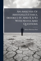 An Analysis of Aristotle's Ethics, (Books I.-IV. and X. 6-9.) with Notes and Questions: Revised and Corrected with General Questions Added 1179837037 Book Cover