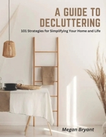 A Guide to Decluttering: 101 Strategies for Simplifying Your Home and Life B0C1J3J72N Book Cover