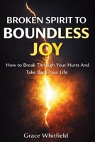 Broken Spirit to Boundless Joy: How to Break Through Your Hurts And Take Back Your Life 1807650650 Book Cover