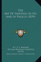 The Art of Painting in Oil, and in Fresco: Being a History of the Various Processes and Materials Employed, From Its Discovery 1015997864 Book Cover