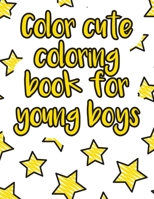 Color cute coloring book for young boys: A valuable and beautiful coloring book that helps to build your child confidence and Intelligence (100% children friendly Original Illustrations) B088BH42YK Book Cover