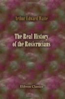 The Real History of the Rosicrucians: Founded on their own manifestoes, and on facts and documents collected from the writings of initiated Brethren 1605320587 Book Cover