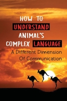 How To Understand Animal's Complex Language: A Different Dimension Of Communication: Telepathic Communication With Animals B099C3GQ1R Book Cover