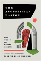 The Augustinian Pastor: Deep Wisdom for Modern Ministry 1540966909 Book Cover