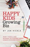 Happy Kids, Growing Biz: How I took a side business to 6 figures while homeschooling 4 kids 1534958657 Book Cover