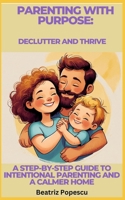 Parenting with Purpose: Declutter and Thrive: A Step-by-Step Guide to Intentional Parenting and a Calmer Home B0DY5CQH17 Book Cover