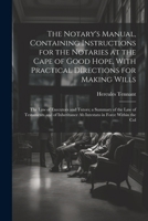 The Notary's Manual, Containing Instructions for the Notaries at the Cape of Good Hope, With Practical Directions for Making Wills: The Law of ... Ab Intestato in Force Within the Col 1022859420 Book Cover