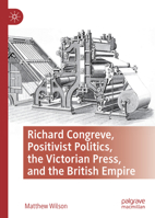 Richard Congreve, Positivist Politics, the Victorian Press, and the British Empire 3030834379 Book Cover