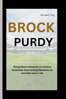 Brock Purdy: Rising Above Adversity to Achieve Greatness-Overcoming Obstacles on the Field and in Life B0CVRYGVPS Book Cover