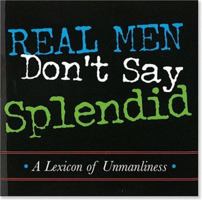 Real Men Don't Say Splendid: A Lexicon of Unmanliness (Keepsake Series) (Keepsake Series) 1593598769 Book Cover