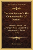 The War System Of The Commonwealth Of Nations: An Address Before The American Peace Society, At Its Anniversary In Boston 1275613918 Book Cover