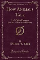 How Animals Talk: And Other Pleasant Studies of Birds and Beasts