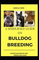 A Simplified Guide On Bulldog Breeding: American, English, German And French Bulldog Breeding Guides And Diets B08TLCJKGG Book Cover