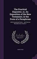 The Practical Expositor, or, An Exposition of the New Testament, in the Form of a Paraphrase: With Occasional Notes... and Serious Recollections Volume 1 135643245X Book Cover