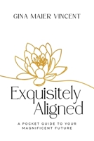 Exquisitely Aligned: A Pocket Guide to Your Magnificent Future 1955811830 Book Cover