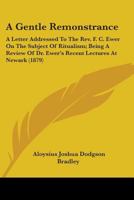 A Gentle Remonstrance: A Letter Addressed To The Rev. F. C. Ewer On The Subject Of Ritualism; Being A Review Of Dr. Ewer's Recent Lectures At Newark 0548706859 Book Cover