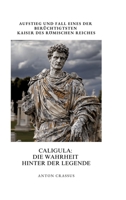 Caligula: Die Wahrheit hinter der Legende: Aufstieg und Fall eines der berüchtigtsten Kaiser des Römischen Reiches (German Edition) 3384391659 Book Cover