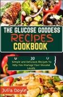 THE GLUCOSE GODDESS RECIPES COOKBOOK: 30 Simple and delicious recipes to help you manage your glucose levels B0CN4L14N3 Book Cover