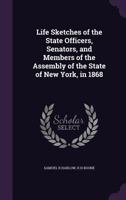 Life Sketches of the State Officers, Senators, and Members of the Assembly of the State of New York, in 1868 1014679001 Book Cover