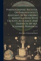 Phrenographic Register, Or Phrenologist's Assistant, In Recording Manipulations With Facility, Accuracy, And Despatch. (by M.a. Schimmel Penninck) 1022412671 Book Cover