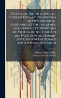 Studies of the Influence of Various Dietary Conditions on Physiological Resistance; II, The Influence of Different Proportions of Protein in the Food ... Nitrogen After Dosage With Potassium Cyanid 1025168178 Book Cover