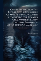 Observations Upon The Report Of The Committee Of Marine Insurance, With A Few Incidental Remarks On A Pamphlet Lately Published, Entitled "a Letter To ... Proposed As An Amendment To The Report... 124736903X Book Cover