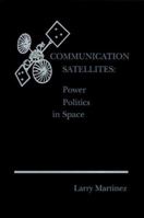 Communication Satellites: Power Politics in Space (Artech House Telecom Library) 089006167X Book Cover