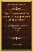 Christ's Sermon On The Mount, As Recapitulated By St. Matthew: A Perfect System Of Ethical Philosophy 1246674610 Book Cover