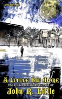 A Little Bit More (The Collected Short Fiction of John R Little) 1645629562 Book Cover