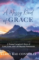 A Messy Kind of Grace: A Young Caregiver's Story of Love, Loss, and Life Beyond Parkinson's B0H14D7NPY Book Cover