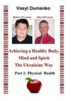 Achieving a Healthy Body, Mind and Spirit. the Ukrainian Way: Part 1: Physical Health 1512186953 Book Cover