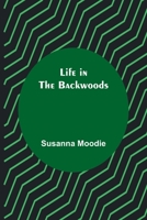Life in the Backwoods: A Sequel to Roughing It in the Bush 151437899X Book Cover