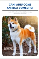 Cani Ainu Come Animali Domestici (Cani Di Hokkaido): La guida completa per i proprietari per acquistare, prendersi cura, seguire una dieta, ... del tuo adorabile cane (Italian Edition) B0DYJQFYSX Book Cover