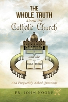 The Whole Truth About the Catholic Church and the Holy Bible: And Frequently Asked Questions 173519462X Book Cover
