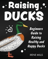 Raising Ducks: Beginners Guide to Raising Healthy and Happy Ducks 1955423148 Book Cover