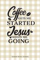 Coffee Gets Me Started Jesus Keeps Me Going Sermon Notes Journal: Notebook For Recording Weekly Church Sermons 1660848164 Book Cover